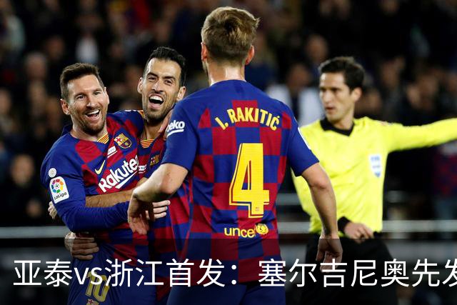 亚泰vs浙江首发：塞尔吉尼奥先发迎百场里程碑