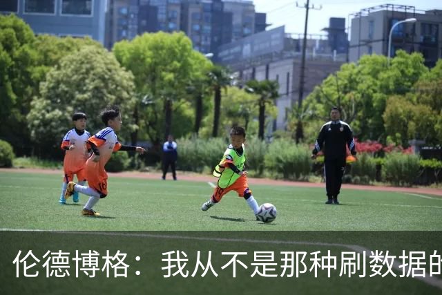 伦德博格：我从不是那种刷数据的人 不想为了破纪录把比赛搞砸