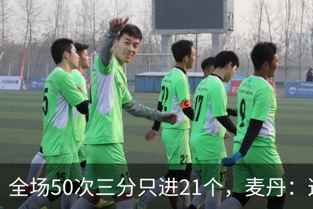 全场50次三分只进21个，麦丹：这打法还真管用