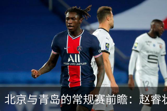 北京与青岛的常规赛前瞻：赵睿状态回升，李楠和布朗谈五连胜