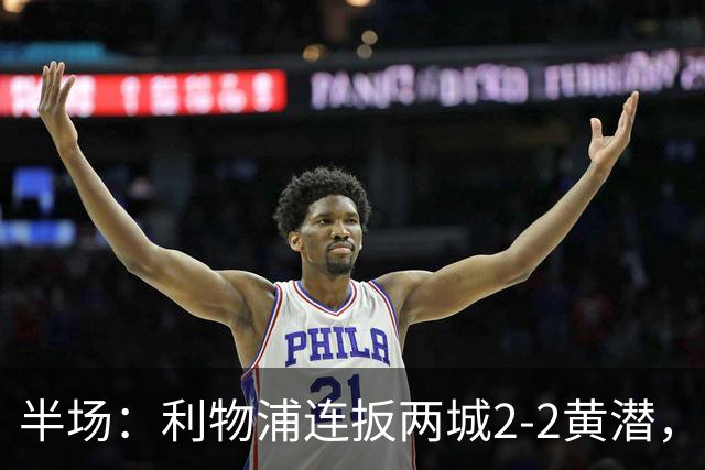 半场：利物浦连扳两城2-2黄潜，范戴克送大礼，麦卡利斯特、阿劳霍破门