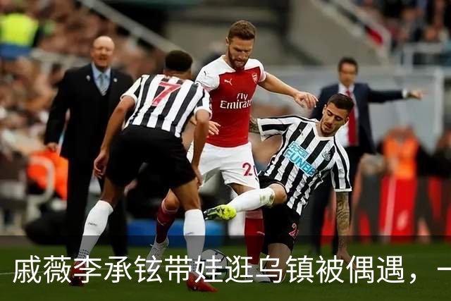 戚薇李承铉带娃逛乌镇被偶遇，一家人状态挺松弛