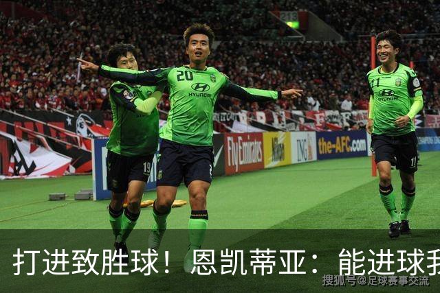 打进致胜球！恩凯蒂亚：能进球我非常开心，我们渴望捧起冠军奖杯