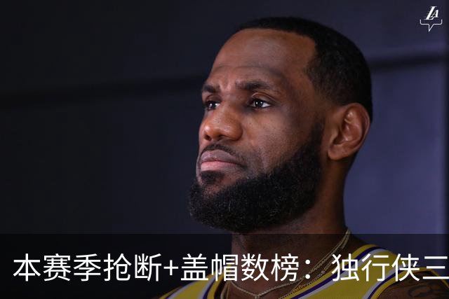 本赛季抢断+盖帽数榜：独行侠三将包揽前三 里萨谢16次高居榜首