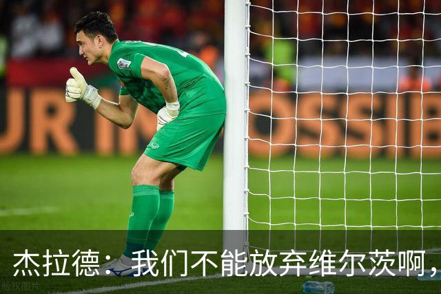 杰拉德：我们不能放弃维尔茨啊，他需要支持
