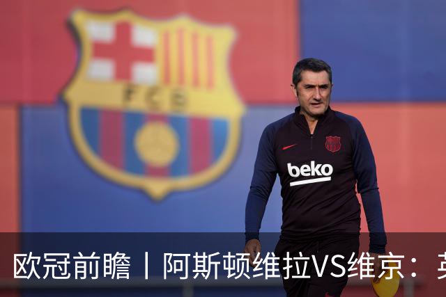 欧冠前瞻丨阿斯顿维拉VS维京：英超第二档，欧冠战力不俗