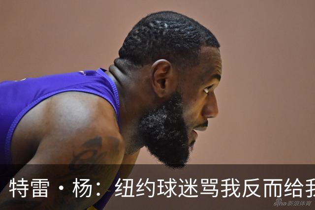 特雷·杨：纽约球迷骂我反而给我动力，但我还有别的队要担心