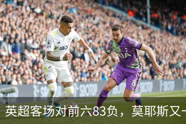 英超客场对前六83负，莫耶斯又一次空手而归