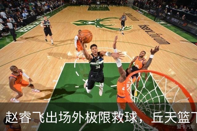 赵睿飞出场外极限救球，丘天篮下接球强硬打进领先广州19分