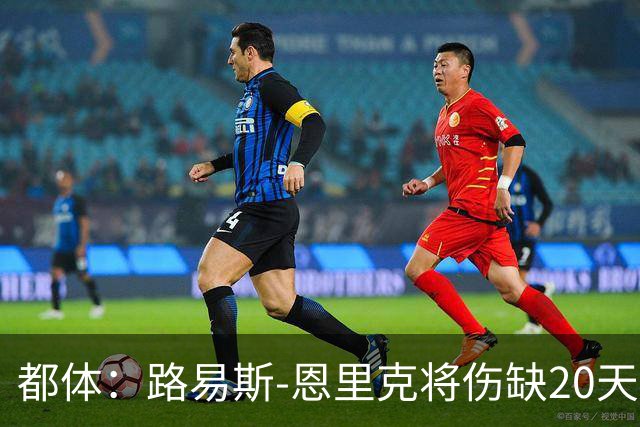 都体：路易斯-恩里克将伤缺20天，国米边路轮换吃紧