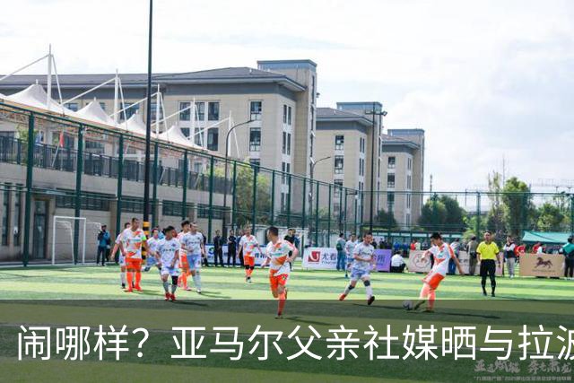 闹哪样？亚马尔父亲社媒晒与拉波尔塔合影并表示自己需要帮助