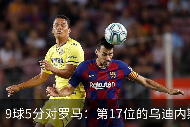 9球5分对罗马：第17位的乌迪内斯是陷阱还是送分题