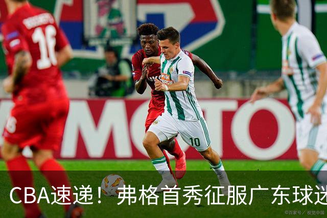 CBA速递！弗格首秀征服广东球迷，段睿骐拿到常规赛生涯首胜，李昂执教新理念首秀惊艳